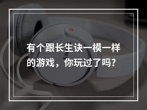 有个跟长生诀一模一样的游戏，你玩过了吗？