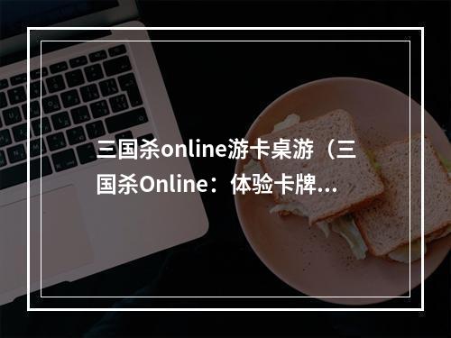 三国杀online游卡桌游（三国杀Online：体验卡牌桌游新感觉）