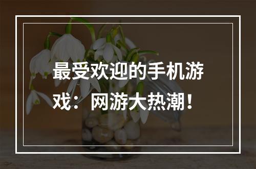 最受欢迎的手机游戏：网游大热潮！