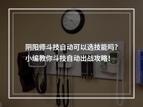 阴阳师斗技自动可以选技能吗？小编教你斗技自动出战攻略！