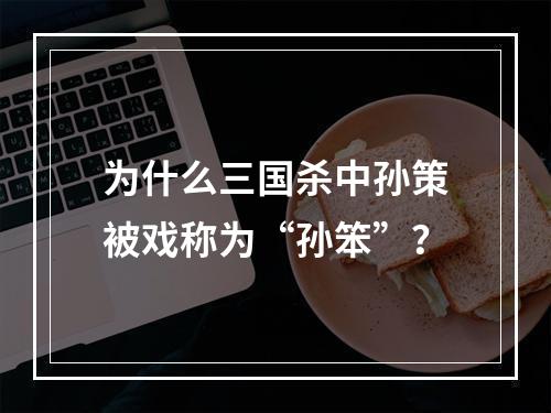 为什么三国杀中孙策被戏称为“孙笨”？