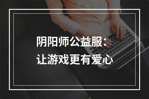 阴阳师公益服：让游戏更有爱心