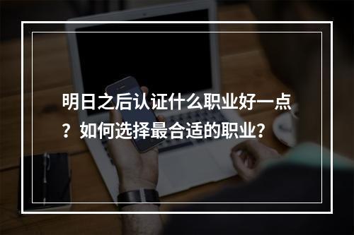 明日之后认证什么职业好一点？如何选择最合适的职业？