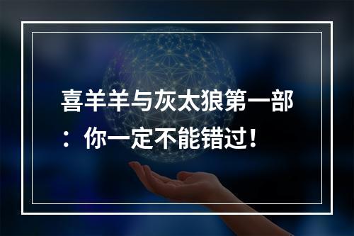 喜羊羊与灰太狼第一部：你一定不能错过！