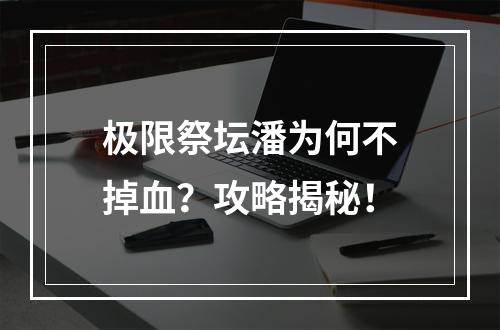 极限祭坛潘为何不掉血？攻略揭秘！