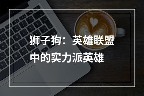 狮子狗：英雄联盟中的实力派英雄