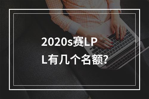 2020s赛LPL有几个名额？