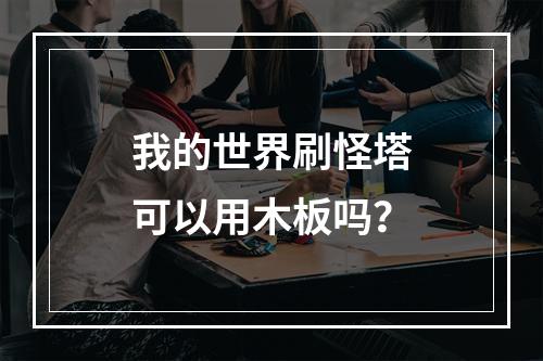 我的世界刷怪塔可以用木板吗？