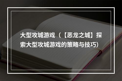 大型攻城游戏（【恶龙之城】探索大型攻城游戏的策略与技巧）