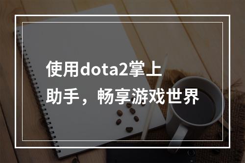 使用dota2掌上助手，畅享游戏世界