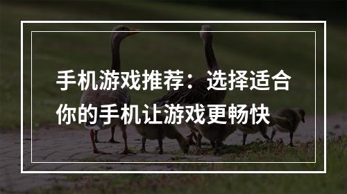 手机游戏推荐：选择适合你的手机让游戏更畅快