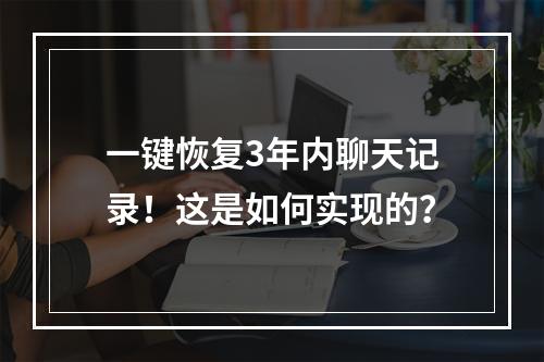 一键恢复3年内聊天记录！这是如何实现的？