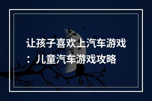 让孩子喜欢上汽车游戏：儿童汽车游戏攻略