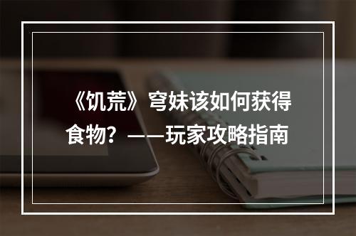 《饥荒》穹妹该如何获得食物？——玩家攻略指南