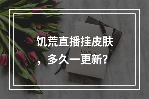 饥荒直播挂皮肤，多久一更新？