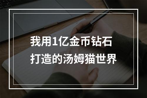 我用1亿金币钻石打造的汤姆猫世界