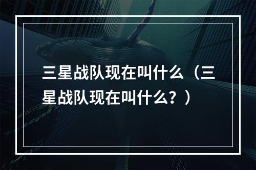 三星战队现在叫什么（三星战队现在叫什么？）