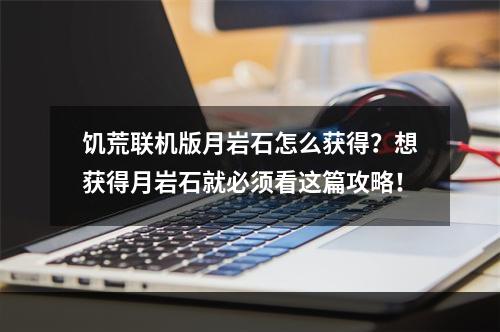 饥荒联机版月岩石怎么获得？想获得月岩石就必须看这篇攻略！