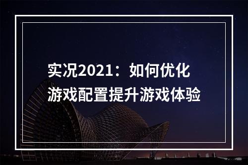 实况2021：如何优化游戏配置提升游戏体验