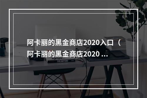 阿卡丽的黑金商店2020入口（阿卡丽的黑金商店2020 ~ 黑暗之刃再次开幕）