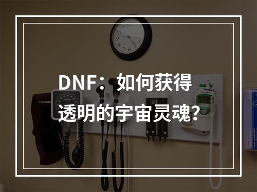 DNF：如何获得透明的宇宙灵魂？