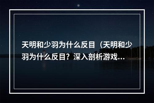 天明和少羽为什么反目（天明和少羽为什么反目？深入剖析游戏故事背后的原因！）