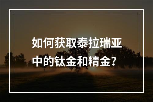 如何获取泰拉瑞亚中的钛金和精金？