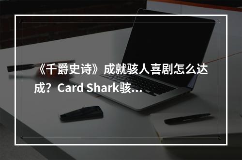 《千爵史诗》成就骇人喜剧怎么达成？Card Shark骇人喜剧解锁条件--游戏攻略网