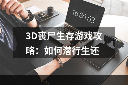 3D丧尸生存游戏攻略：如何潜行生还