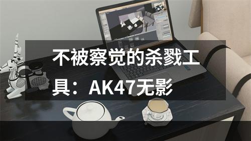 不被察觉的杀戮工具：AK47无影