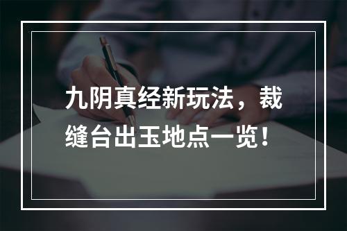 九阴真经新玩法，裁缝台出玉地点一览！