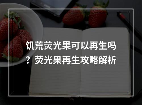 饥荒荧光果可以再生吗？荧光果再生攻略解析