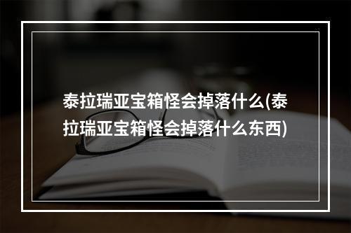 泰拉瑞亚宝箱怪会掉落什么(泰拉瑞亚宝箱怪会掉落什么东西)