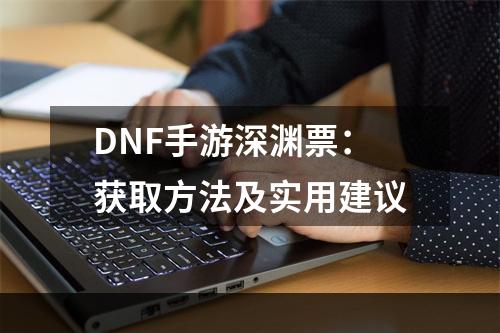 DNF手游深渊票：获取方法及实用建议