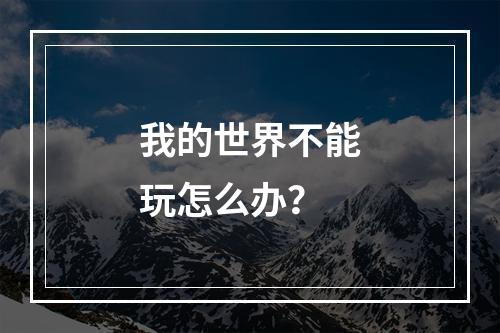 我的世界不能玩怎么办？