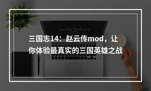 三国志14：赵云传mod，让你体验最真实的三国英雄之战