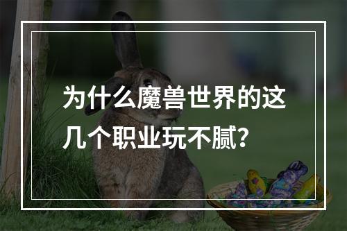 为什么魔兽世界的这几个职业玩不腻？