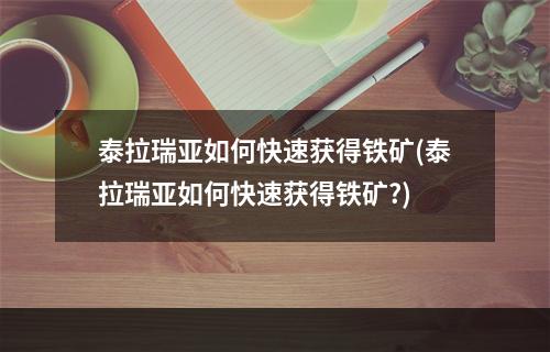 泰拉瑞亚如何快速获得铁矿(泰拉瑞亚如何快速获得铁矿?)