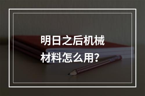 明日之后机械材料怎么用？