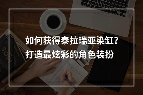 如何获得泰拉瑞亚染缸？打造最炫彩的角色装扮