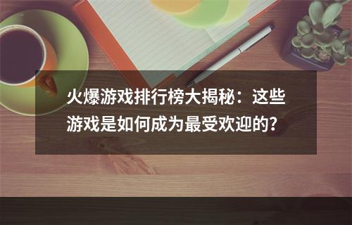 火爆游戏排行榜大揭秘：这些游戏是如何成为最受欢迎的？