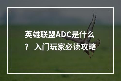 英雄联盟ADC是什么？ 入门玩家必读攻略