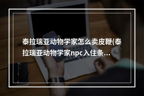 泰拉瑞亚动物学家怎么卖皮鞭(泰拉瑞亚动物学家npc入住条件)