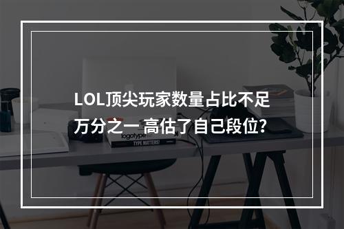 LOL顶尖玩家数量占比不足万分之一 高估了自己段位？