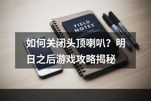 如何关闭头顶喇叭？明日之后游戏攻略揭秘