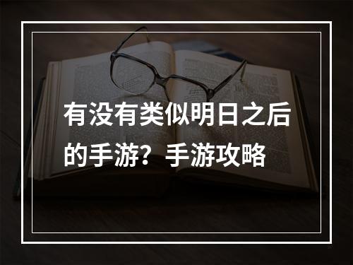 有没有类似明日之后的手游？手游攻略