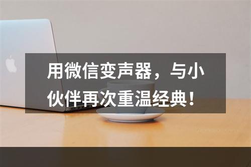 用微信变声器，与小伙伴再次重温经典！