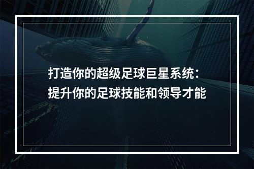 打造你的超级足球巨星系统：提升你的足球技能和领导才能