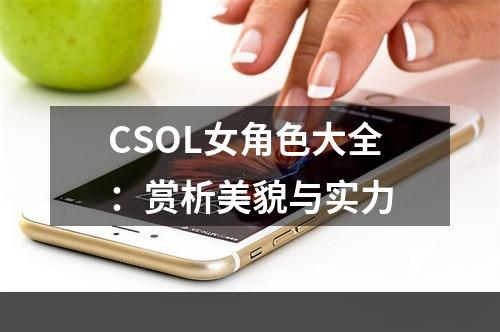 CSOL女角色大全：赏析美貌与实力