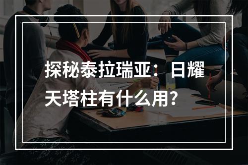 探秘泰拉瑞亚：日耀天塔柱有什么用？